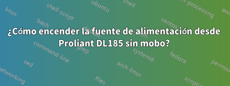 ¿Cómo encender la fuente de alimentación desde Proliant DL185 sin mobo?