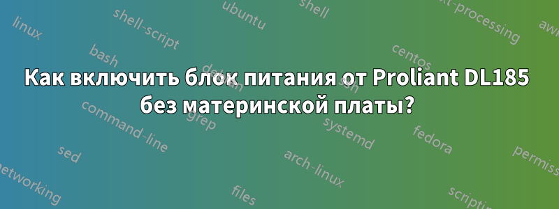 Как включить блок питания от Proliant DL185 без материнской платы?