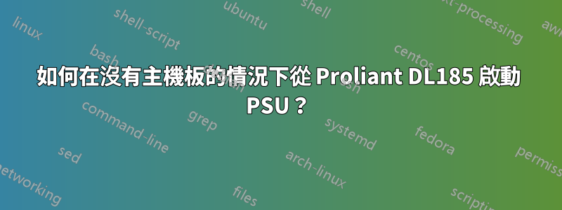 如何在沒有主機板的情況下從 Proliant DL185 啟動 PSU？