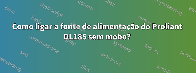 Como ligar a fonte de alimentação do Proliant DL185 sem mobo?