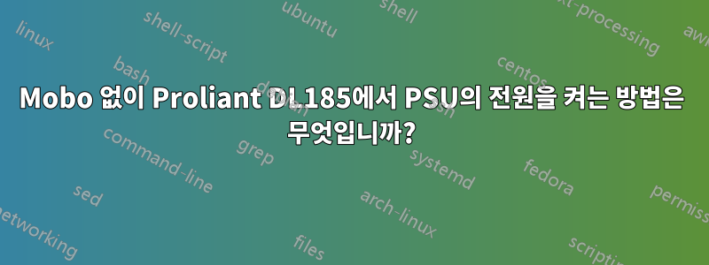 Mobo 없이 Proliant DL185에서 PSU의 전원을 켜는 방법은 무엇입니까?