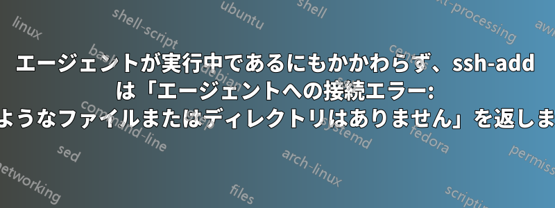 エージェントが実行中であるにもかかわらず、ssh-add は「エージェントへの接続エラー: そのようなファイルまたはディレクトリはありません」を返します。