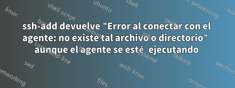 ssh-add devuelve "Error al conectar con el agente: no existe tal archivo o directorio" aunque el agente se esté ejecutando