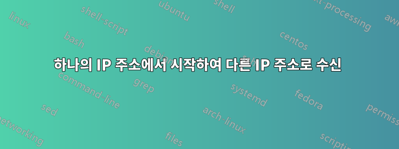 하나의 IP 주소에서 시작하여 다른 IP 주소로 수신