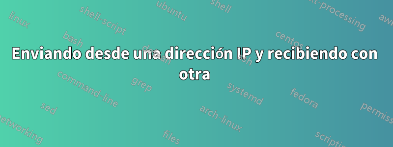 Enviando desde una dirección IP y recibiendo con otra