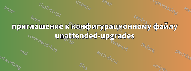 приглашение к конфигурационному файлу unattended-upgrades