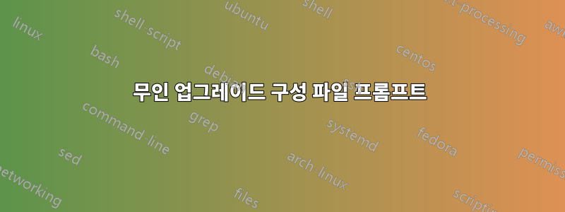 무인 업그레이드 구성 파일 프롬프트