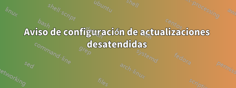 Aviso de configuración de actualizaciones desatendidas