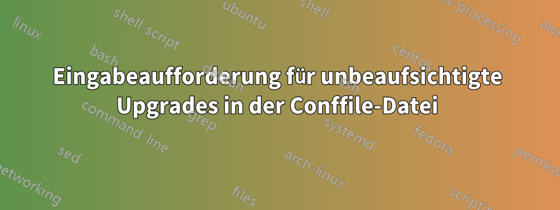 Eingabeaufforderung für unbeaufsichtigte Upgrades in der Conffile-Datei