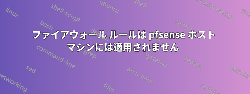ファイアウォール ルールは pfsense ホスト マシンには適用されません 