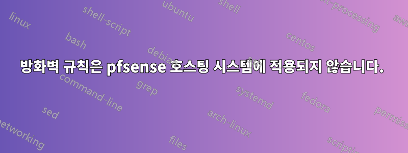 방화벽 규칙은 pfsense 호스팅 시스템에 적용되지 않습니다.