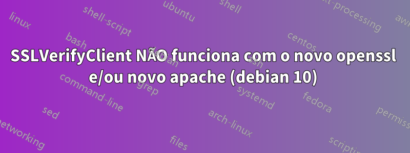 SSLVerifyClient NÃO funciona com o novo openssl e/ou novo apache (debian 10)