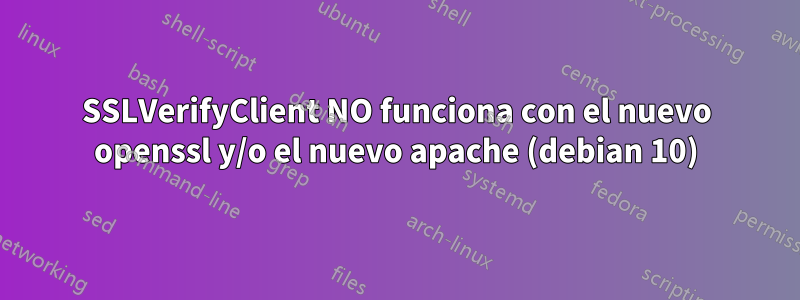 SSLVerifyClient NO funciona con el nuevo openssl y/o el nuevo apache (debian 10)