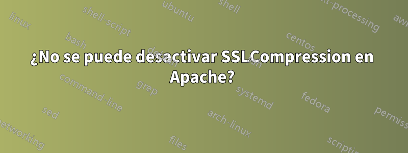 ¿No se puede desactivar SSLCompression en Apache?