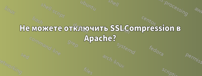 Не можете отключить SSLCompression в Apache?