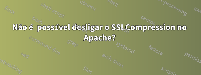 Não é possível desligar o SSLCompression no Apache?