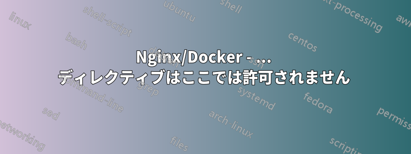 Nginx/Docker - ... ディレクティブはここでは許可されません
