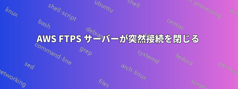 AWS FTPS サーバーが突然接続を閉じる
