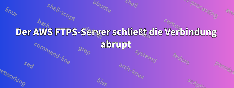 Der AWS FTPS-Server schließt die Verbindung abrupt