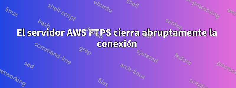 El servidor AWS FTPS cierra abruptamente la conexión
