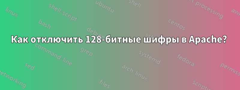 Как отключить 128-битные шифры в Apache?