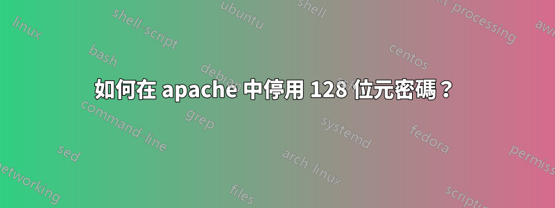 如何在 apache 中停用 128 位元密碼？