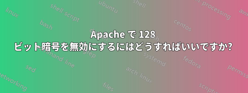 Apache で 128 ビット暗号を無効にするにはどうすればいいですか?