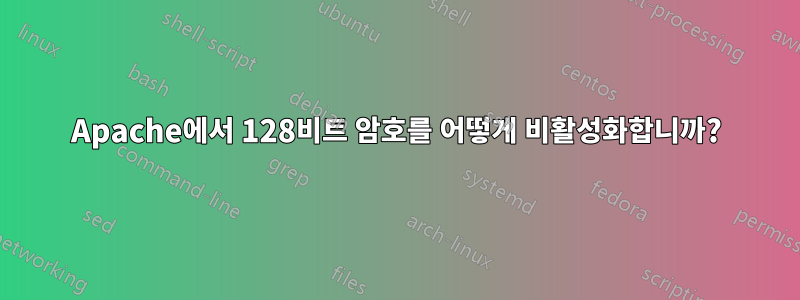 Apache에서 128비트 암호를 어떻게 비활성화합니까?