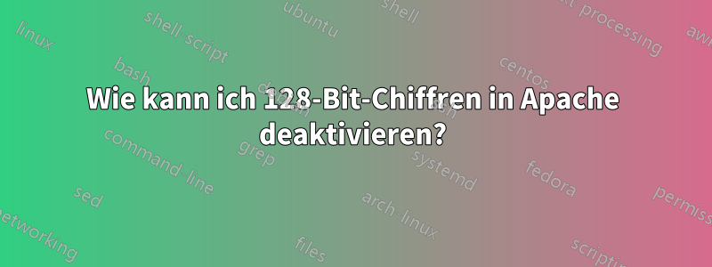 Wie kann ich 128-Bit-Chiffren in Apache deaktivieren?