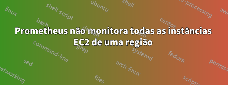 Prometheus não monitora todas as instâncias EC2 de uma região