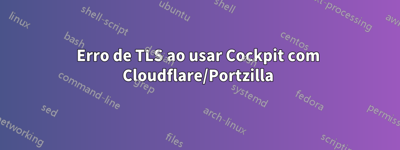 Erro de TLS ao usar Cockpit com Cloudflare/Portzilla