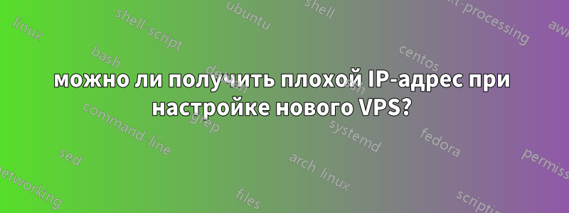 можно ли получить плохой IP-адрес при настройке нового VPS?