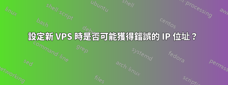 設定新 VPS 時是否可能獲得錯誤的 IP 位址？