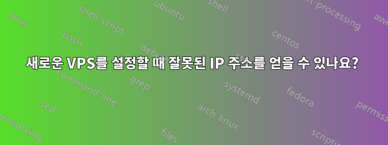 새로운 VPS를 설정할 때 잘못된 IP 주소를 얻을 수 있나요?