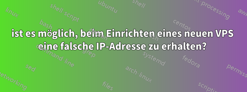 ist es möglich, beim Einrichten eines neuen VPS eine falsche IP-Adresse zu erhalten?