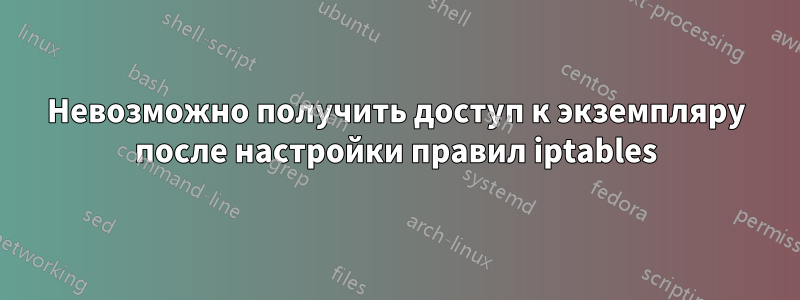 Невозможно получить доступ к экземпляру после настройки правил iptables