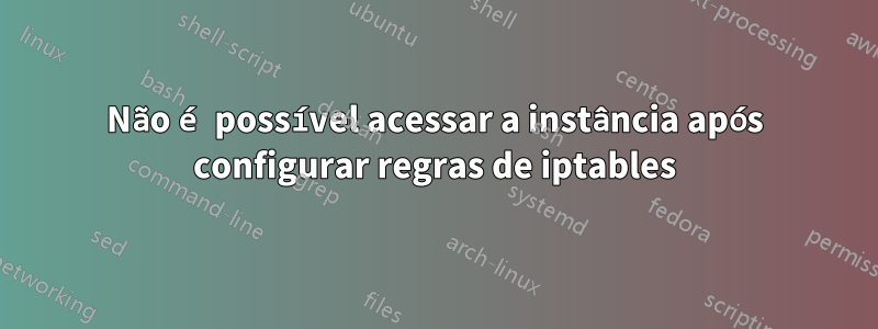 Não é possível acessar a instância após configurar regras de iptables
