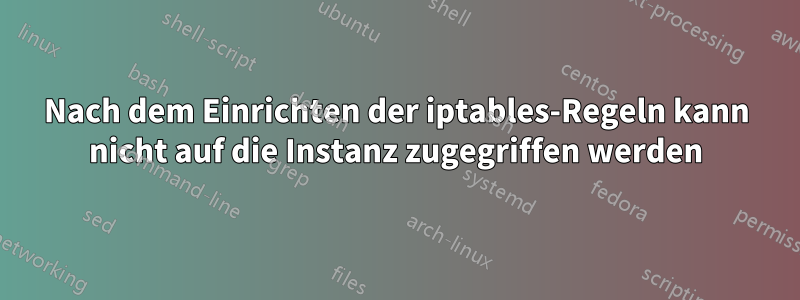 Nach dem Einrichten der iptables-Regeln kann nicht auf die Instanz zugegriffen werden