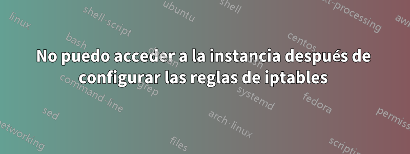 No puedo acceder a la instancia después de configurar las reglas de iptables