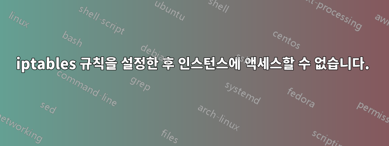 iptables 규칙을 설정한 후 인스턴스에 액세스할 수 없습니다.