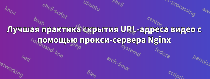 Лучшая практика скрытия URL-адреса видео с помощью прокси-сервера Nginx