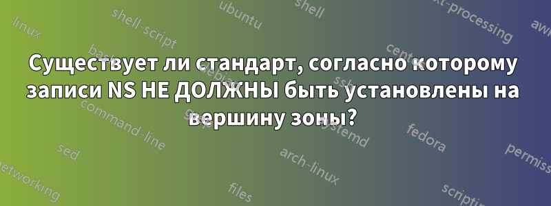 Существует ли стандарт, согласно которому записи NS НЕ ДОЛЖНЫ быть установлены на вершину зоны?