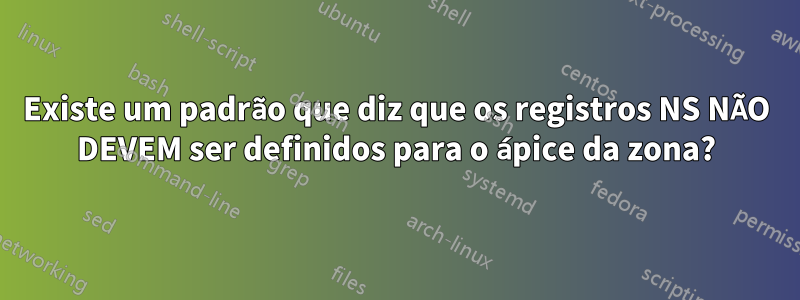 Existe um padrão que diz que os registros NS NÃO DEVEM ser definidos para o ápice da zona?