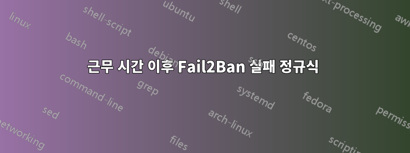 근무 시간 이후 Fail2Ban 실패 정규식