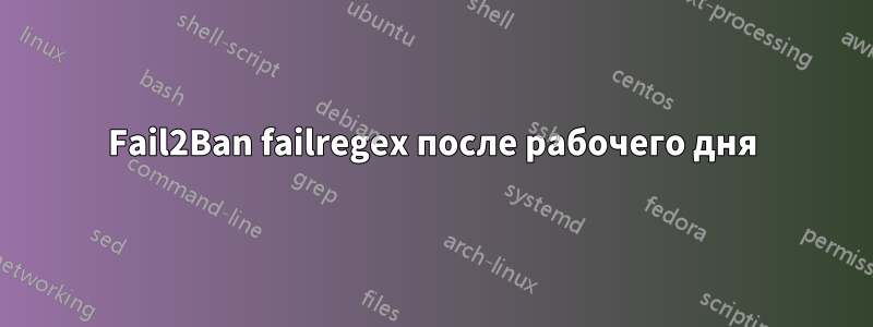 Fail2Ban failregex после рабочего дня