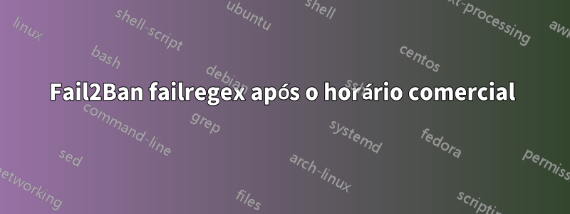 Fail2Ban failregex após o horário comercial