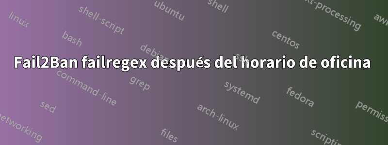 Fail2Ban failregex después del horario de oficina