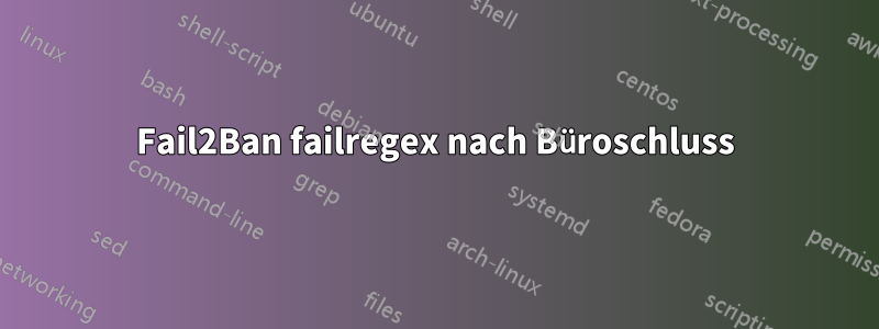 Fail2Ban failregex nach Büroschluss