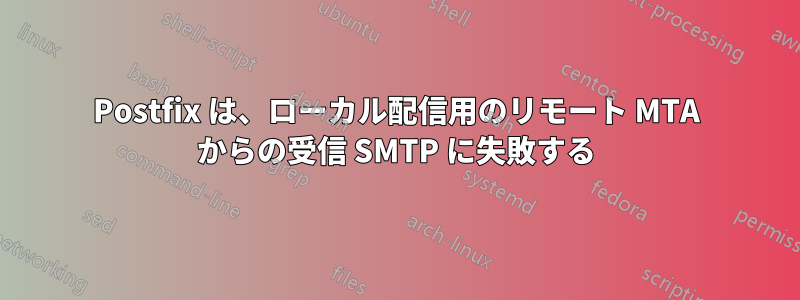 Postfix は、ローカル配信用のリモート MTA からの受信 SMTP に失敗する