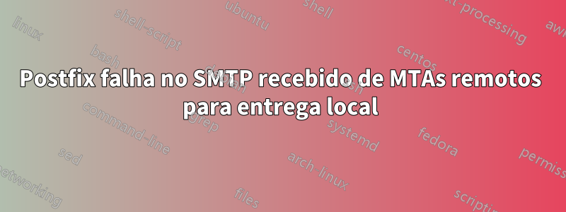 Postfix falha no SMTP recebido de MTAs remotos para entrega local